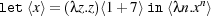 let ⟨x⟩= (λz.z)⟨1+ 7⟩in⟨λn.xn⟩