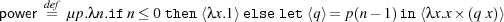 power de=fμp.λn.ifn≤ 0 then⟨λx.1⟩ elselet⟨q⟩= p(n- 1)in ⟨λx.x× (q x)⟩