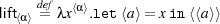 lift⟨α⟩ de=fλx⟨α⟩.let⟨a⟩= xin ⟨⟨a⟩⟩