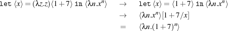 let ⟨x⟩ =(λz.z)⟨1+ 7⟩in⟨λn.xn⟩   →    let⟨x⟩= ⟨1+ 7⟩in⟨λn.xn⟩
                              →    ⟨λn.xn⟩[1+ 7∕x]
                              =    ⟨λn.(1+ 7)n⟩
