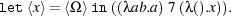 let ⟨x⟩= ⟨Ω⟩ in((λab.a)7 (λ().x)).