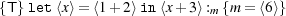 {T}let ⟨x⟩ =⟨1+ 2⟩in ⟨x+3⟩:m {m = ⟨6⟩}