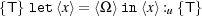 {T} let⟨x⟩= ⟨Ω ⟩in ⟨x⟩:u {T}
