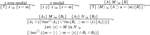 --xnon-modal--Var ----xm-odal-----Varm -------{A-}M-:m {B}------Quote
{T} x:m {x= m } {x⇓}x :m {x= m} {T} ⟨M⟩:u {A ⊃ u= ⟨m⟩{B}}
{A1}M :m {B1} {A2} N :u {B2}
{A-∧-((∀mx□.A-)∨-∀m.(B--⊃-m-=⟨x⟩{A-}))}-Uq
1 let⟨2x⟩= M inN1: 2
□ u
{∃mx .((m= ⟨⋅⟩ ⊃ m= ⟨x⟩)∧B1∧ B2)}