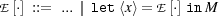 E[⋅] ::=  ...|| let ⟨x⟩= E[⋅]in M
