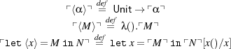             ⌜⟨α ⟩⌝ de=fUnit→ ⌜α⌝
                   def
             ⌜⟨M⟩⌝def=  λ().⌜M⌝
⌜let⟨x⟩= M in N⌝ =  letx= ⌜M ⌝in ⌜N⌝[x()∕x]
